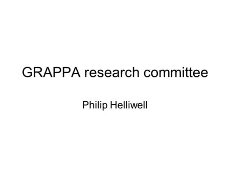 GRAPPA research committee Philip Helliwell. History Steering committee in March 2005 received an application for funds to support a research project No.