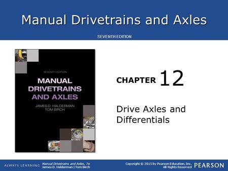 Manual Drivetrains and Axles CHAPTER Manual Drivetrains and Axles, 7e James D. Halderman | Tom Birch SEVENTH EDITION Copyright © 2015 by Pearson Education,