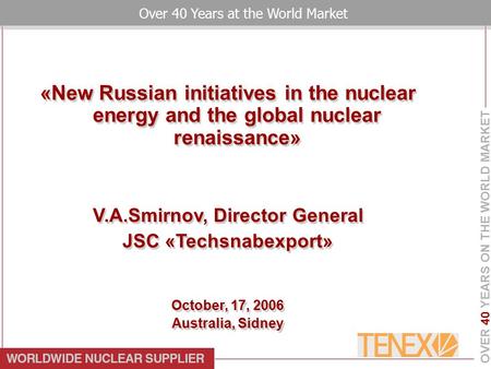 OVER 40 YEARS ON THE WORLD MARKET Over 40 Years at the World Market «New Russian initiatives in the nuclear energy and the global nuclear renaissance»