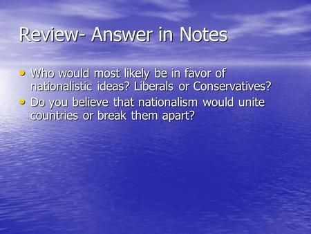 Review- Answer in Notes Who would most likely be in favor of nationalistic ideas? Liberals or Conservatives? Who would most likely be in favor of nationalistic.