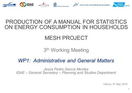 1 PRODUCTION OF A MANUAL FOR STATISTICS ON ENERGY CONSUMPTION IN HOUSEHOLDS MESH PROJECT 3 th Working Meeting Vienna, 3 th May 2012 WP1: Administrative.