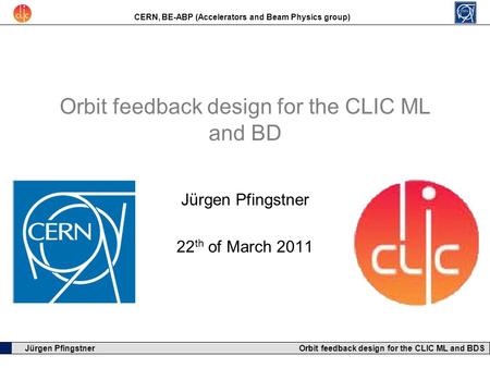 CERN, BE-ABP (Accelerators and Beam Physics group) Jürgen Pfingstner Orbit feedback design for the CLIC ML and BDS Orbit feedback design for the CLIC ML.