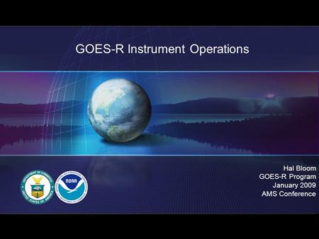 GOES-R Instrument Operations Hal Bloom GOES-R Program January 2009 AMS Conference.