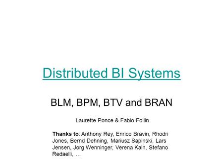 Distributed BI Systems BLM, BPM, BTV and BRAN Laurette Ponce & Fabio Follin Thanks to: Anthony Rey, Enrico Bravin, Rhodri Jones, Bernd Dehning, Mariusz.