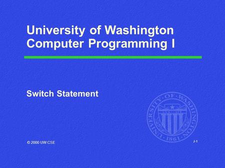 J-1 University of Washington Computer Programming I Switch Statement © 2000 UW CSE.