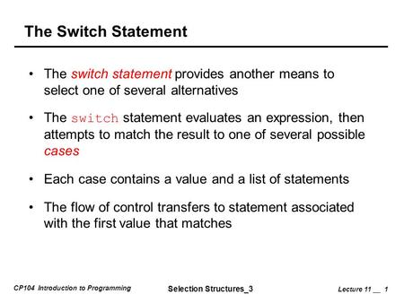 CP104 Introduction to Programming Selection Structures_3 Lecture 11 __ 1 The Switch Statement The switch statement provides another means to select one.