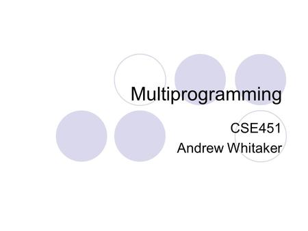 Multiprogramming CSE451 Andrew Whitaker. Overview Multiprogramming: Running multiple programs “at the same time”  Requires multiplexing (sharing) the.