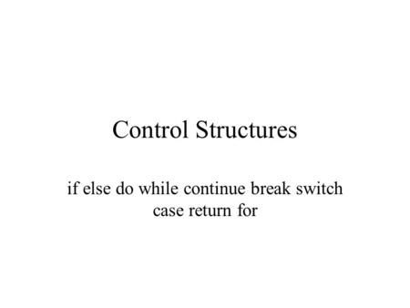 Control Structures if else do while continue break switch case return for.