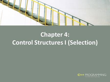 Chapter 4: Control Structures I (Selection). Objectives In this chapter, you will: – Learn about control structures – Examine relational operators – Discover.