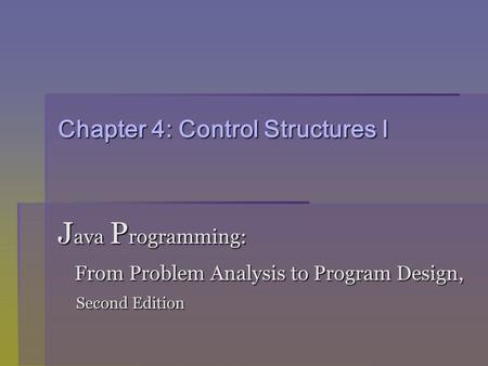 Chapter 4: Control Structures I J ava P rogramming: From Problem Analysis to Program Design, From Problem Analysis to Program Design, Second Edition Second.