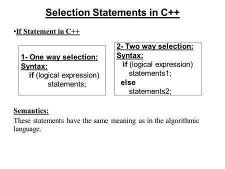 Selection Statements in C++ If Statement in C++ Semantics: These statements have the same meaning as in the algorithmic language. 2- Two way selection: