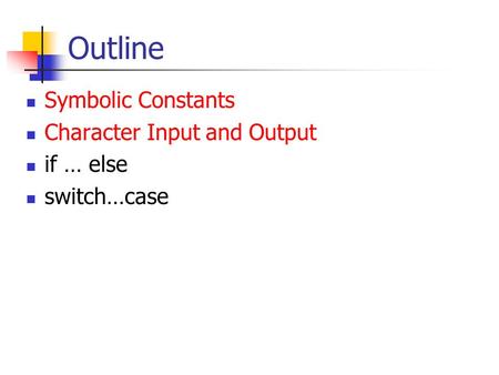 Outline Symbolic Constants Character Input and Output if … else switch…case.
