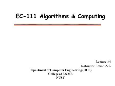 EC-111 Algorithms & Computing Lecture #4 Instructor: Jahan Zeb Department of Computer Engineering (DCE) College of E&ME NUST.