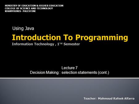 Using Java MINISTRY OF EDUCATION & HIGHER EDUCATION COLLEGE OF SCIENCE AND TECHNOLOGY KHANYOUNIS- PALESTINE Lecture 7 Decision Making : selection statements.