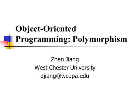 Object-Oriented Programming: Polymorphism Zhen Jiang West Chester University