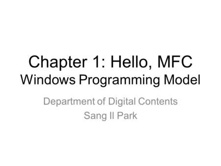 Chapter 1: Hello, MFC Windows Programming Model Department of Digital Contents Sang Il Park.