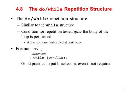1 4.8The do/while Repetition Structure The do/while repetition structure –Similar to the while structure –Condition for repetition tested after the body.