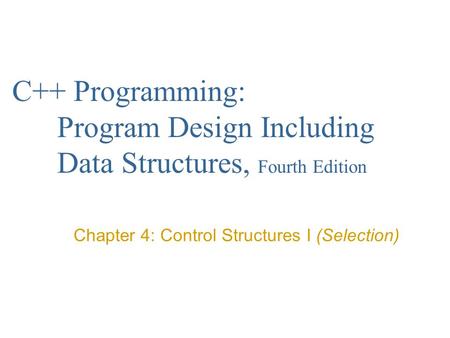 C++ Programming: Program Design Including Data Structures, Fourth Edition Chapter 4: Control Structures I (Selection)