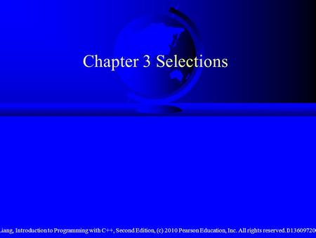 Liang, Introduction to Programming with C++, Second Edition, (c) 2010 Pearson Education, Inc. All rights reserved. 01360972001 Chapter 3 Selections.