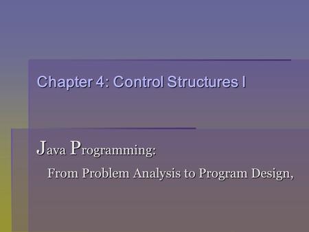 Chapter 4: Control Structures I J ava P rogramming: From Problem Analysis to Program Design, From Problem Analysis to Program Design,