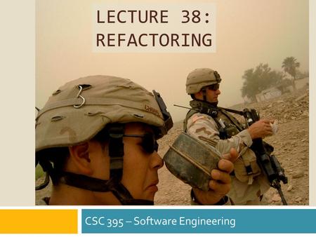 LECTURE 38: REFACTORING CSC 395 – Software Engineering.