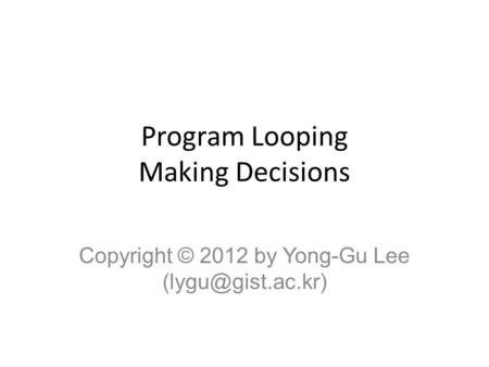 Program Looping Making Decisions Copyright © 2012 by Yong-Gu Lee