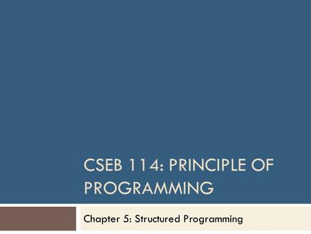 CSEB 114: PRINCIPLE OF PROGRAMMING Chapter 5: Structured Programming.