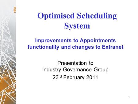 Optimised Scheduling System 1 Improvements to Appointments functionality and changes to Extranet Presentation to Industry Governance Group 23 rd February.