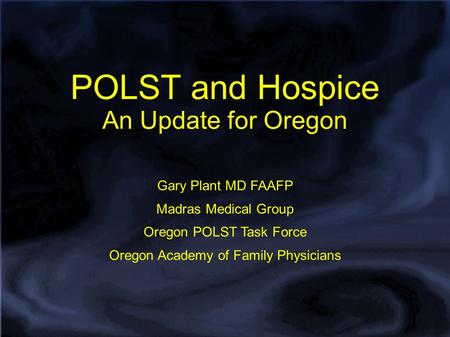 POLST and Hospice An Update for Oregon Gary Plant MD FAAFP Madras Medical Group Oregon POLST Task Force Oregon Academy of Family Physicians.