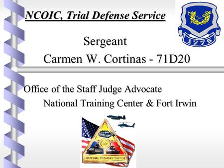 NCOIC, Trial Defense Service Sergeant Sergeant Carmen W. Cortinas - 71D20 Office of the Staff Judge Advocate Office of the Staff Judge Advocate National.