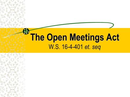 The Open Meetings Act The Open Meetings Act W.S. 16-4-401 et. seq.