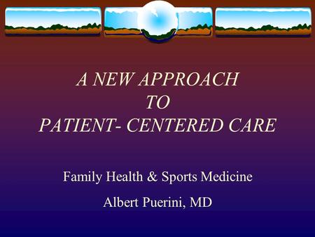 A NEW APPROACH TO PATIENT- CENTERED CARE Family Health & Sports Medicine Albert Puerini, MD.