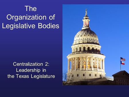 The Organization of Legislative Bodies Centralization 2: Leadership in the Texas Legislature.