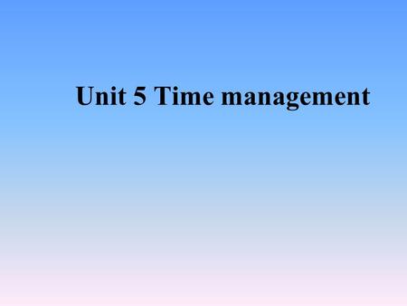 Unit 5 Time management. Goal 目标 Learn how to talk about scheduling daily appointments, setting up long-term schedules, and managing time more effectively.