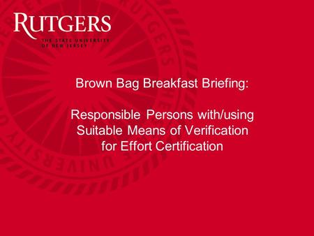 Brown Bag Breakfast Briefing: Responsible Persons with/using Suitable Means of Verification for Effort Certification.