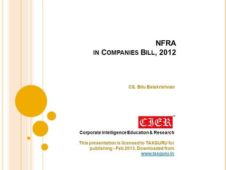 NFRA IN C OMPANIES B ILL, 2012 CS. Bilu Balakrishnan Corporate Intelligence Education & Research This presentation is licensed to TAXGURU for publishing.