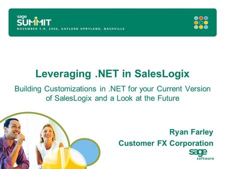 Leveraging.NET in SalesLogix Building Customizations in.NET for your Current Version of SalesLogix and a Look at the Future Ryan Farley Customer FX Corporation.