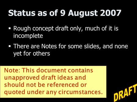 Status as of 9 August 2007  Rough concept draft only, much of it is incomplete  There are Notes for some slides, and none yet for others Note: This document.