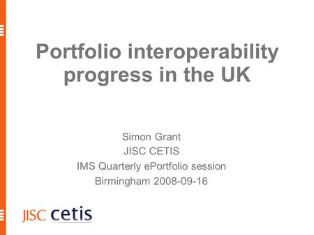 Portfolio interoperability progress in the UK Simon Grant JISC CETIS IMS Quarterly ePortfolio session Birmingham 2008-09-16.