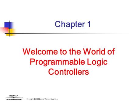 Copyright © 2002 Delmar Thomson Learning Chapter 1 Welcome to the World of Programmable Logic Controllers.