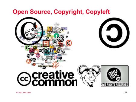 CPS 82, Fall 2011 5.1 Open Source, Copyright, Copyleft.