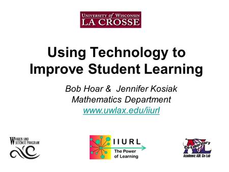Using Technology to Improve Student Learning Bob Hoar & Jennifer Kosiak Mathematics Department www.uwlax.edu/iiurl.
