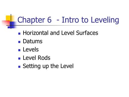 Chapter 6 - Intro to Leveling Horizontal and Level Surfaces Datums Levels Level Rods Setting up the Level.