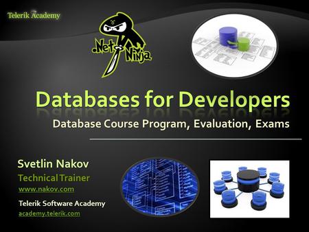 Database Course Program, Evaluation, Exams Svetlin Nakov Telerik Software Academy academy.telerik.com Technical Trainer www.nakov.com.