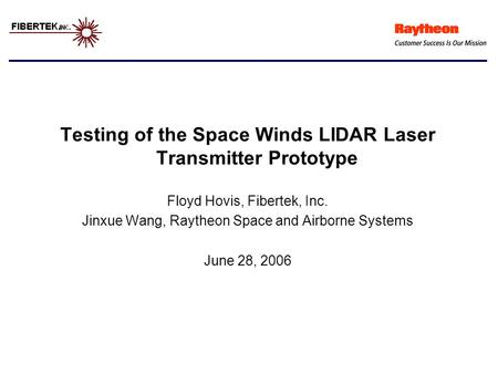 Testing of the Space Winds LIDAR Laser Transmitter Prototype Floyd Hovis, Fibertek, Inc. Jinxue Wang, Raytheon Space and Airborne Systems June 28, 2006.