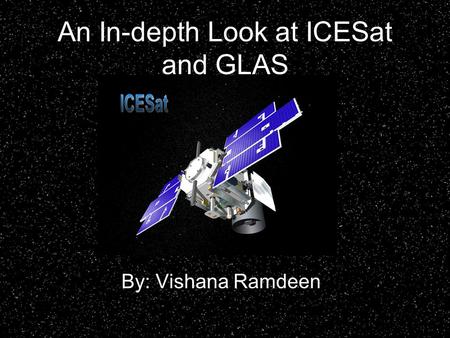 An In-depth Look at ICESat and GLAS By: Vishana Ramdeen.
