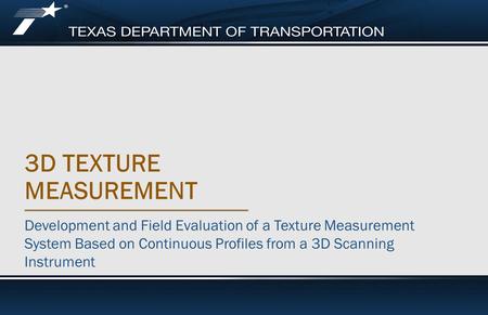 Footer Text 3D TEXTURE MEASUREMENT Development and Field Evaluation of a Texture Measurement System Based on Continuous Profiles from a 3D Scanning Instrument.