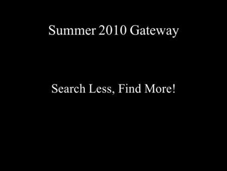 Summer 2010 Gateway Search Less, Find More!. Information Landscape 1.Know the information landscape 2.Search in the most fruitful places 3.Use sophisticated.