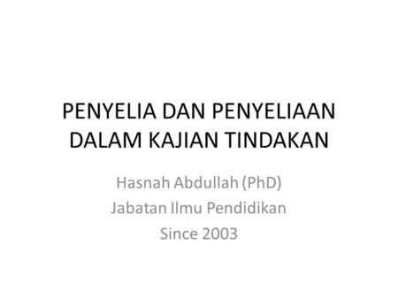 PENYELIA DAN PENYELIAAN DALAM KAJIAN TINDAKAN Hasnah Abdullah (PhD) Jabatan Ilmu Pendidikan Since 2003.