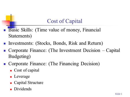 Slide 1 Cost of Capital Basic Skills: (Time value of money, Financial Statements) Investments: (Stocks, Bonds, Risk and Return) Corporate Finance: (The.